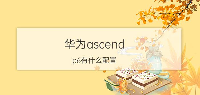 华为ascend p6有什么配置